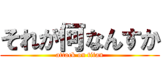 それが何なんすか (attack on titan)