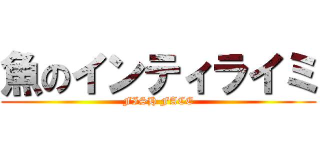 魚のインティライミ (FISH FACE)
