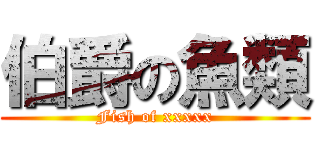 伯爵の魚類 (Fish of xxxxx)