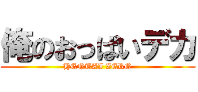 俺のおっぱいデカ (HENTAI ZERO)