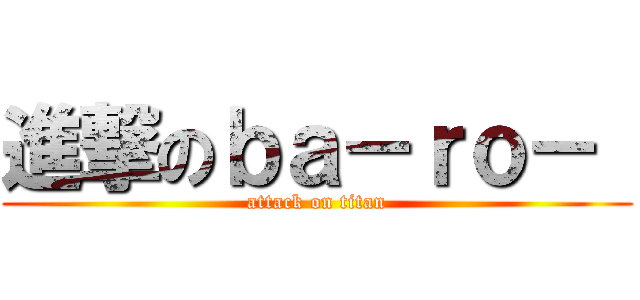 進撃のｂａ－ｒｏ－  (attack on titan)