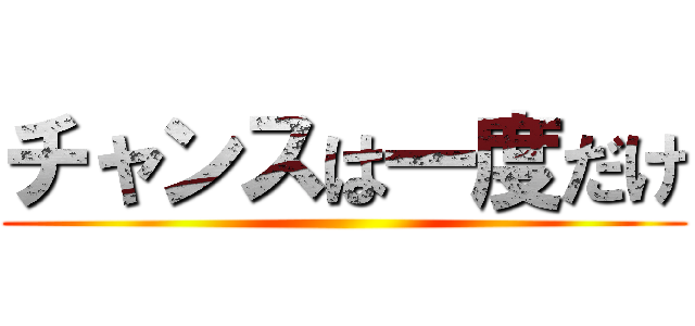 チャンスは一度だけ ()