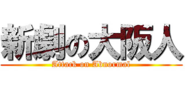 新劇の大阪人 (Attack on Abnormal)