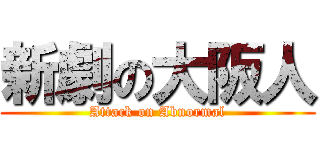 新劇の大阪人 (Attack on Abnormal)