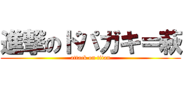 進撃のドパガキ＝萩 (attack on titan)