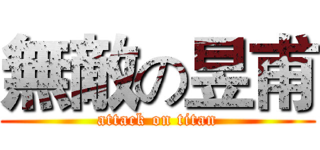 無敵の昱甫 (attack on titan)