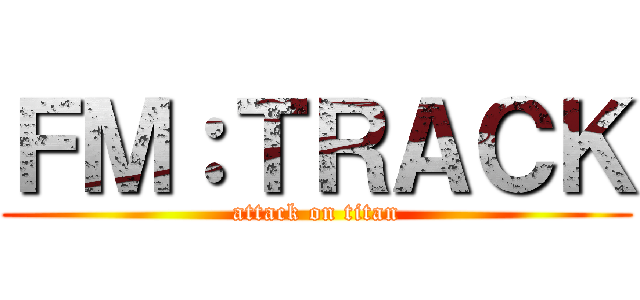 ＦＭ：ＴＲＡＣＫ (attack on titan)