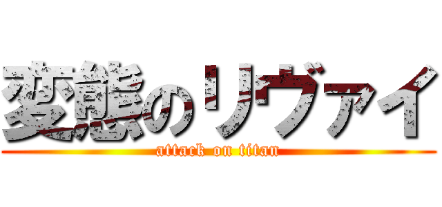 変態のリヴァイ (attack on titan)