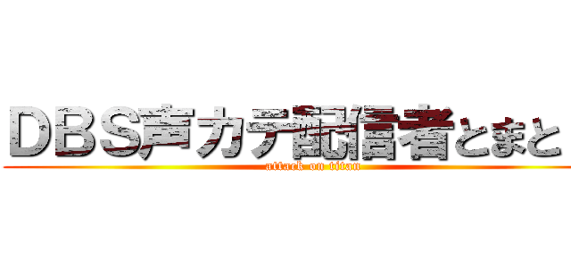 ＤＢＳ声カテ配信者とまと 。 (attack on titan)