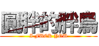 圓胖的胖鳥 (I FUCK YOU)