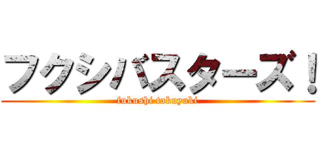 フクシバスターズ！ (fukushi takuyuki)
