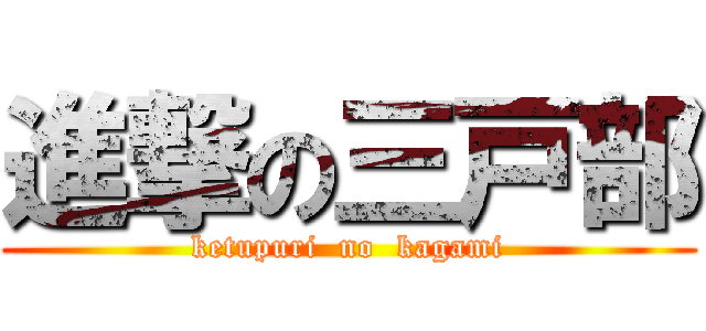 進撃の三戸部 (ketupuri  no  kagami)