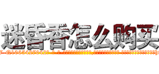 迷昏香怎么购买 (迷昏香怎么购买【电-话151x68344x817-Q1065427042元-吉-药-业】我们做的是长期生意,靠的是老客户长期支持 迷昏香怎么购买在发表了一篇http://sngk.net/qh1rNL

参考消息网我们做的是长期生意,靠的是老客户长期支持也许我们早该意识到，就连鲍勃·霍斯金斯（金球奖戏剧类电影男主角 
)