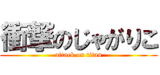 衝撃のじゃがりこ (attack on titan)