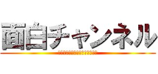 面白チャンネル (チャンネル登録よろしくね！！！)