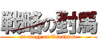 戦略の對馬 (strategy on Tsushima)