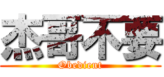 杰哥不要 (Obedient)