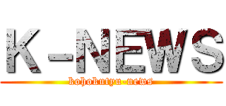 Ｋ－ＮＥＷＳ (kohokutyu-news)