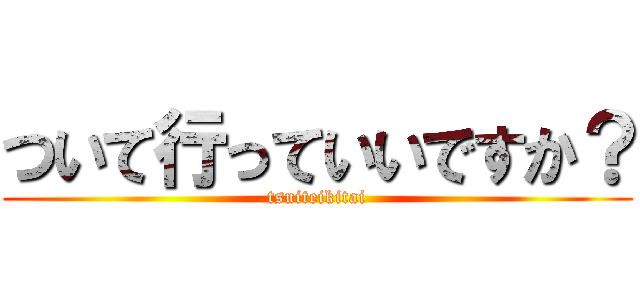 ついて行っていいですか？ (tsuiteikitai)