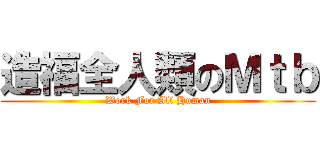 造福全人類のＭｔｂ (Work For All Human)