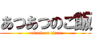 あつあつのご飯 (attack on titan)