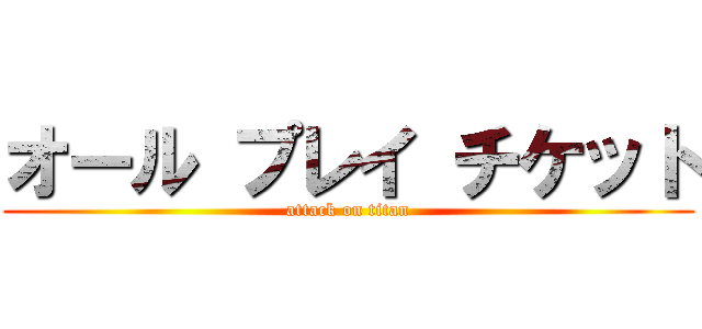 オール プレイ チケット (attack on titan)