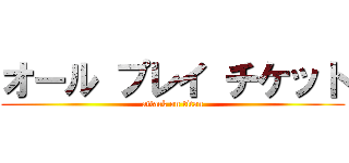 オール プレイ チケット (attack on titan)