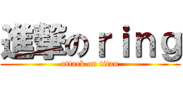 進撃のｒｉｎｇ (attack on titan)