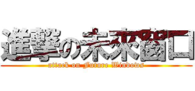 進撃の未來窗口 (attack on Future Windows)