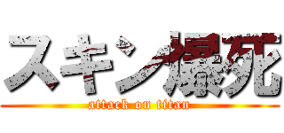 スキン爆死 (attack on titan)