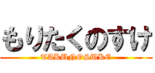 もりたくのすけ (TAKUNOSUKE)