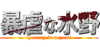 暴虐な水野 (tyranny konezumi)