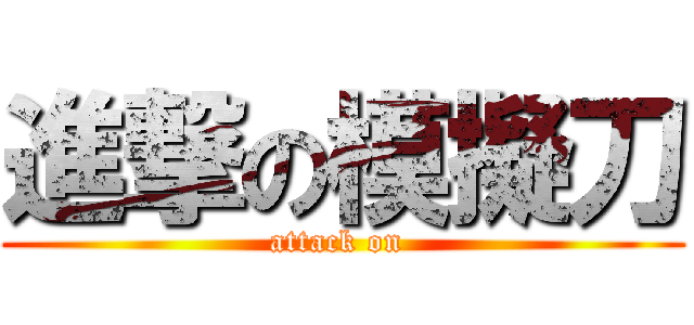 進撃の模擬刀 (attack on )