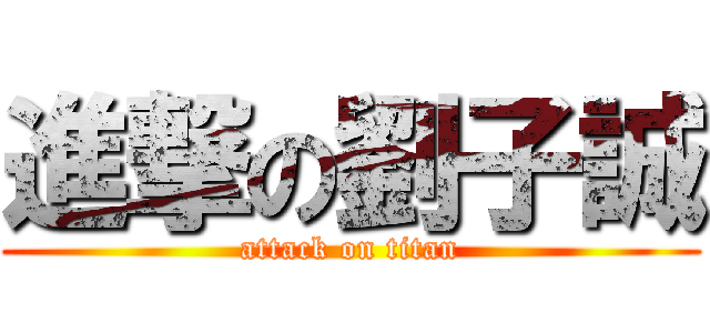 進撃の劉子誠 (attack on titan)