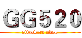 ＧＧ５２０ (attack on titan)