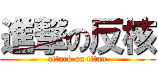 進撃の反核 (attack on titan)