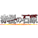 赤髪の石原 (attack on Ishihara)