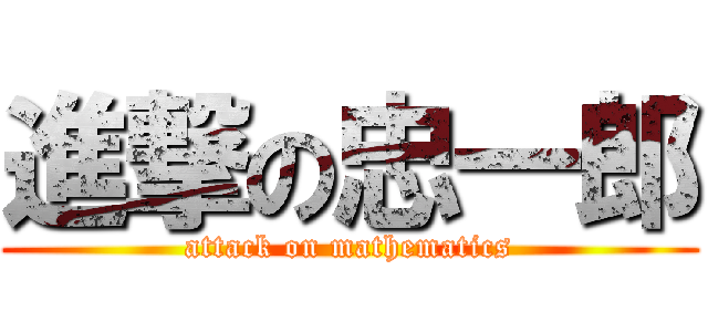 進撃の忠一郎 (attack on mathematics)