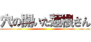 穴の開いた蓮根さん ()