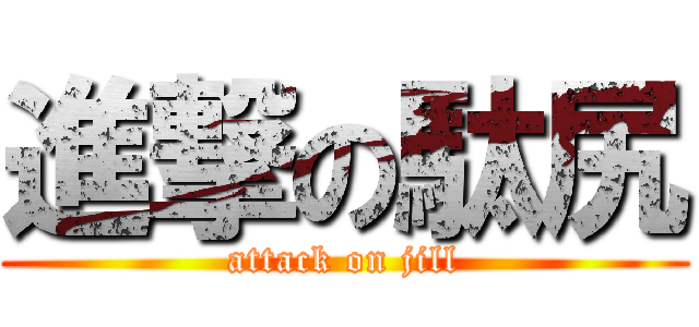進撃の駄尻 (attack on jill)