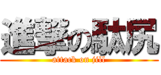 進撃の駄尻 (attack on jill)