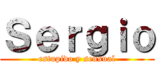 Ｓｅｒｇｉｏ (estupido y sensual)