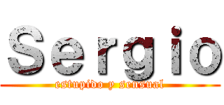 Ｓｅｒｇｉｏ (estupido y sensual)