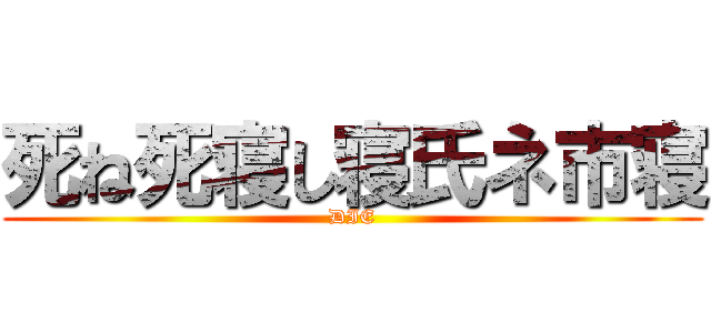 死ね死寝し寝氏ネ市寝 (DIE)