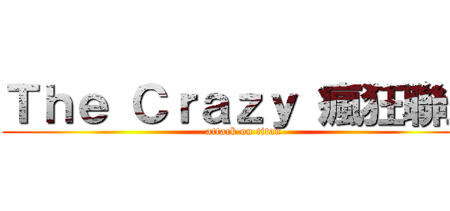 Ｔｈｅ Ｃｒａｚｙ 瘋狂聯盟 (attack on titan)