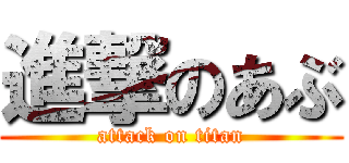 進撃のあぶ (attack on titan)