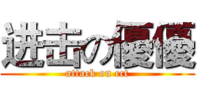 进击の優優 (attack on cct)