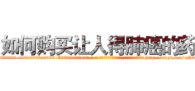 如何购买让人得肺癌的药 (如何购买让人得肺癌的药【电-186x2687x6963-Q278180069元-吉-药-业】我们做的是长期生意,靠的是老客户长期支持 http://sngk.net/eN0Om0
)