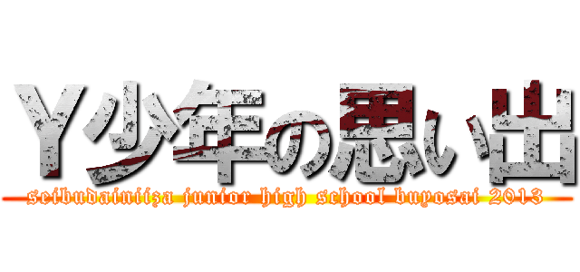 Ｙ少年の思い出 (seibudainiiza junior high school buyosai 2013)