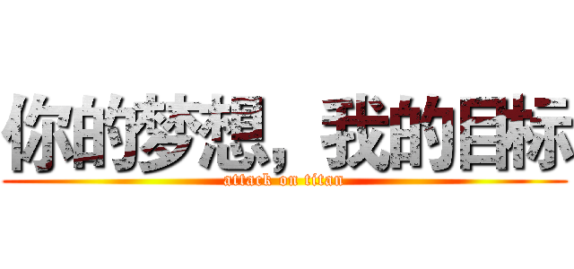 你的梦想，我的目标 (attack on titan)